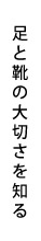 足と靴の大切さを知る